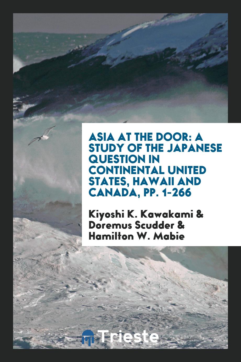 Asia at the Door: A Study of the Japanese Question in Continental United States, Hawaii and Canada, pp. 1-266