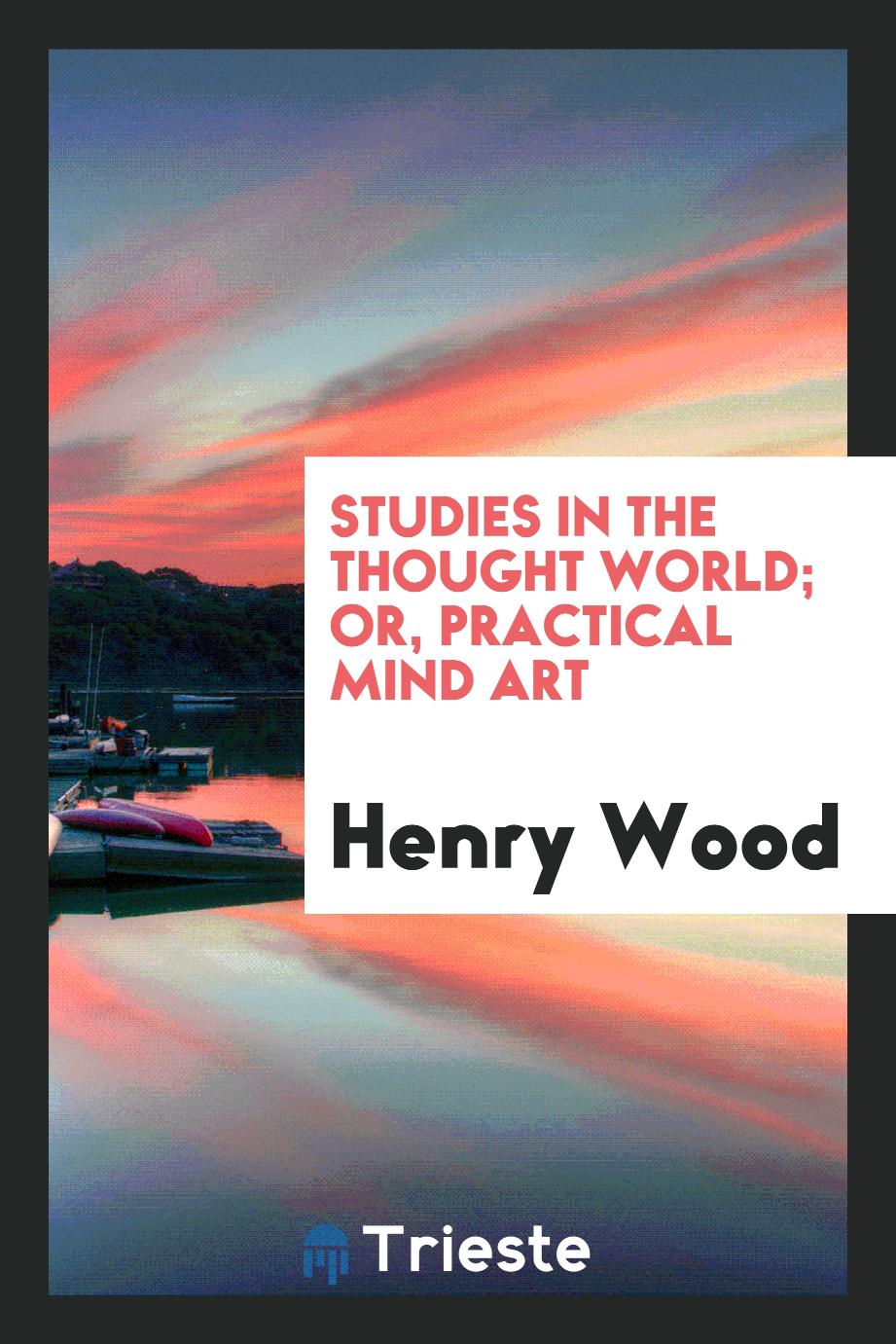 Studies in the thought world; or, Practical mind art