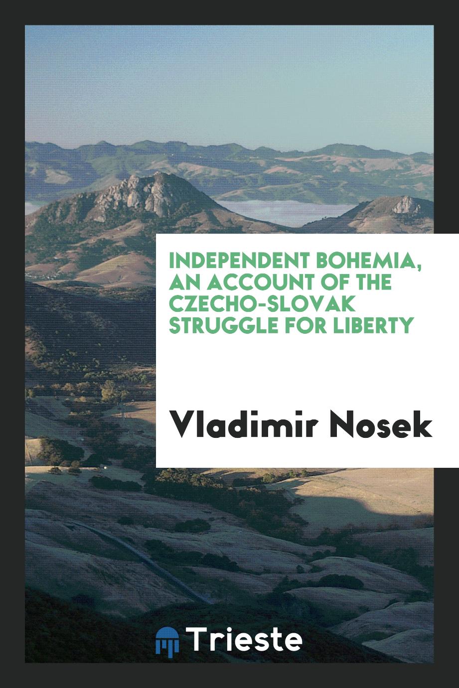 Independent Bohemia, an account of the Czecho-Slovak struggle for liberty