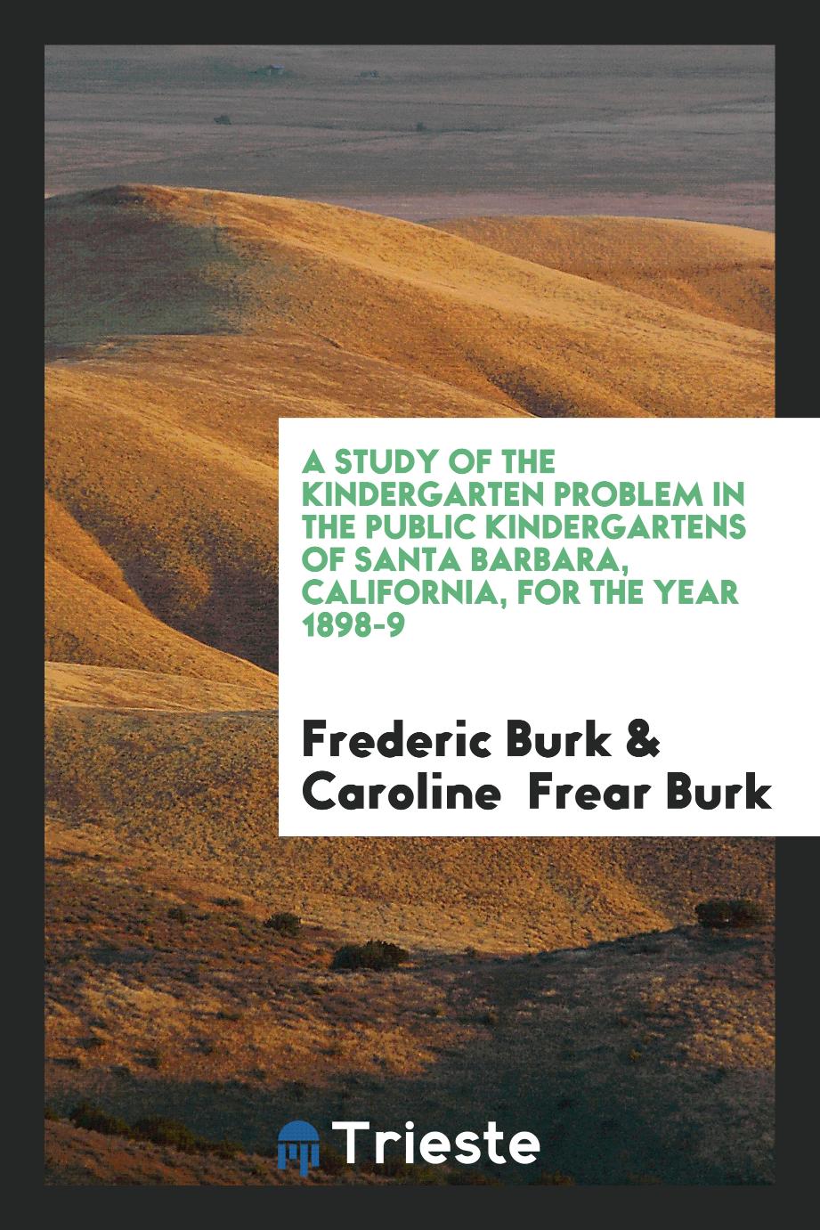 A Study of the Kindergarten Problem in the Public Kindergartens of Santa Barbara, California, for the Year 1898-9