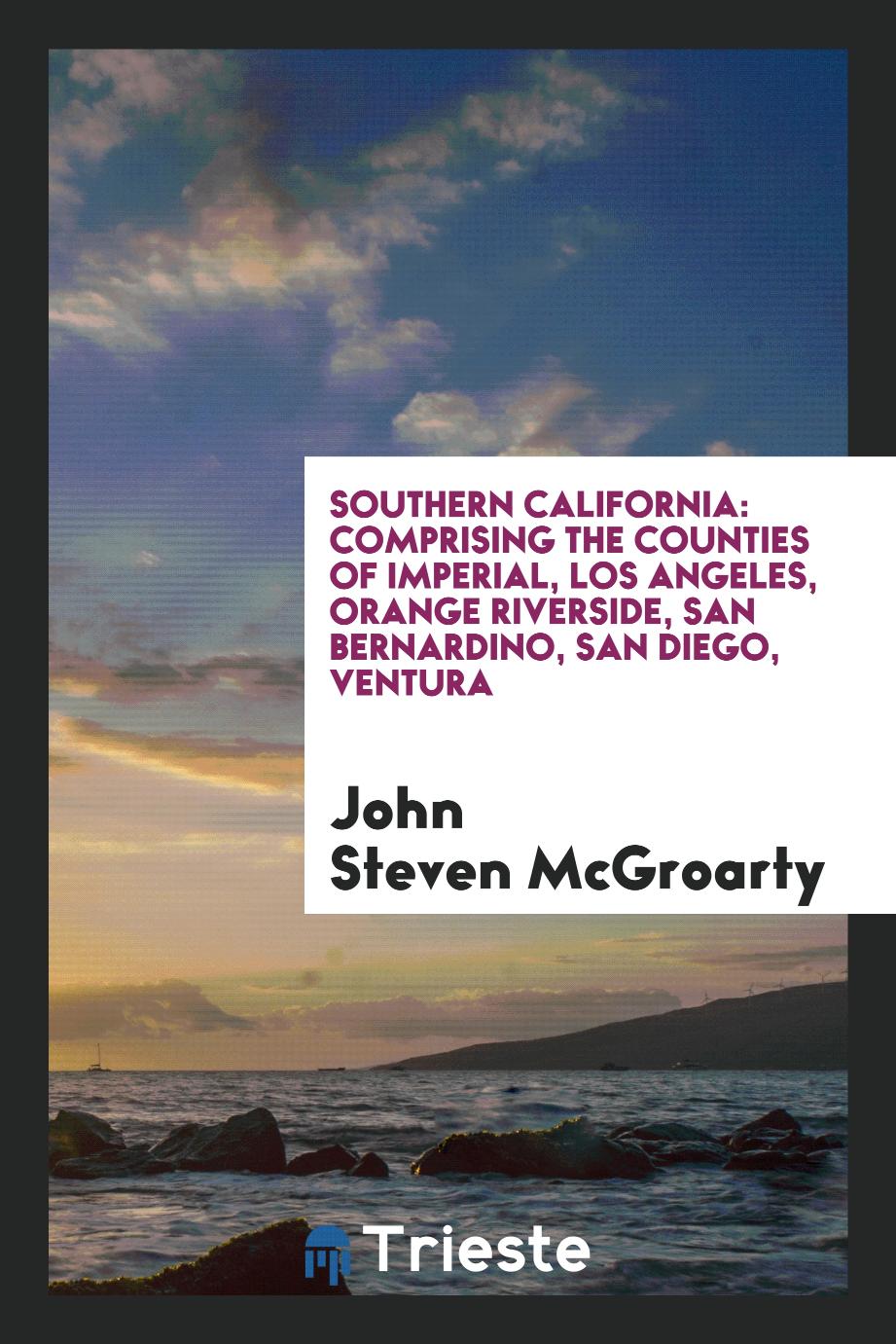 Southern California: Comprising the Counties of Imperial, Los Angeles, Orange Riverside, San Bernardino, San Diego, Ventura