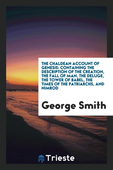 The Chaldean Account of Genesis: Containing the Description of the Creation, the Fall of Man, the Deluge, the Tower of Babel, the Times of the Patriarchs, and Nimrod