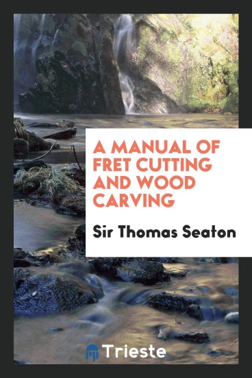 A Manual of Fret Cutting and Wood Carving