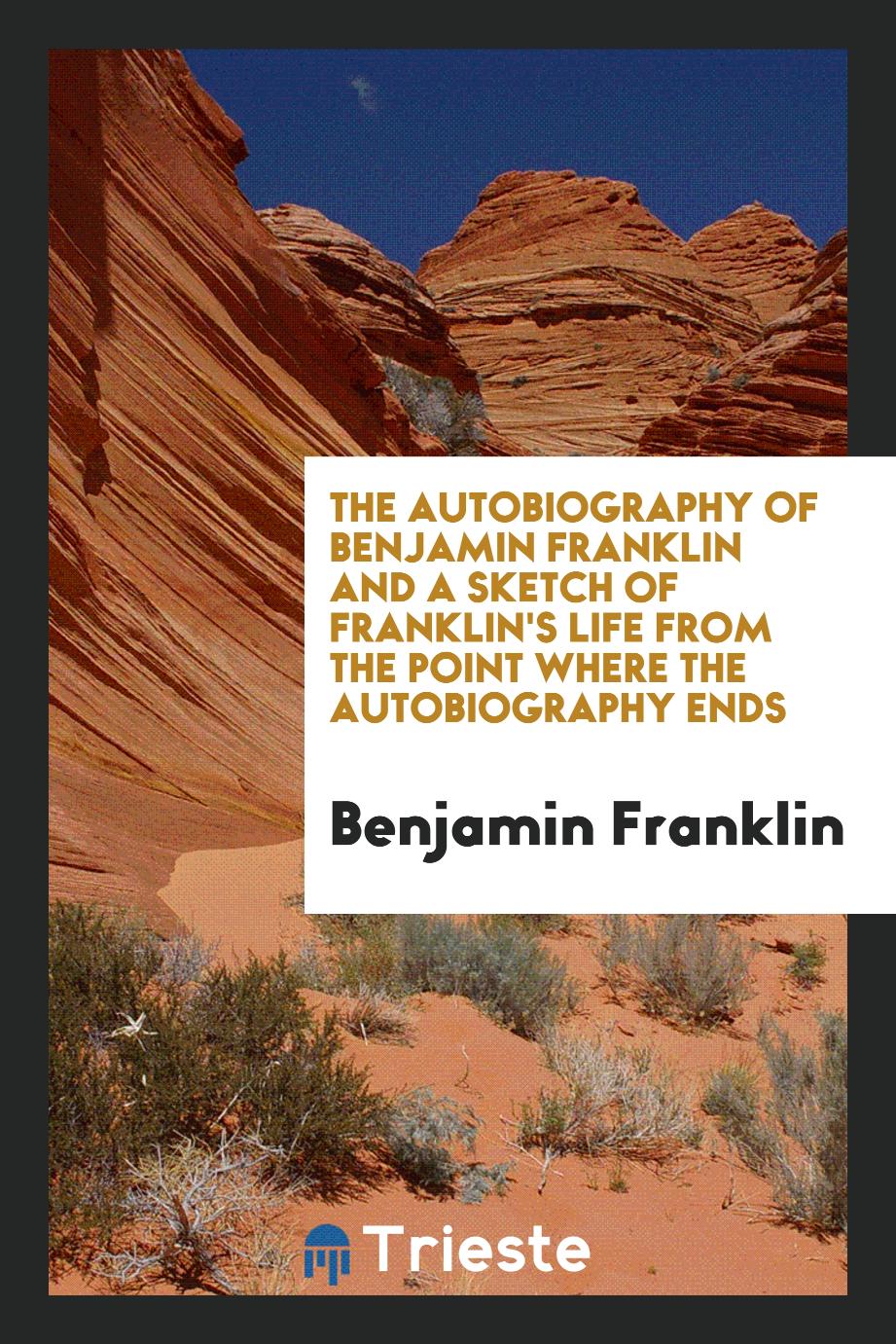 The autobiography of Benjamin Franklin and a sketch of Franklin's life from the point where the autobiography ends