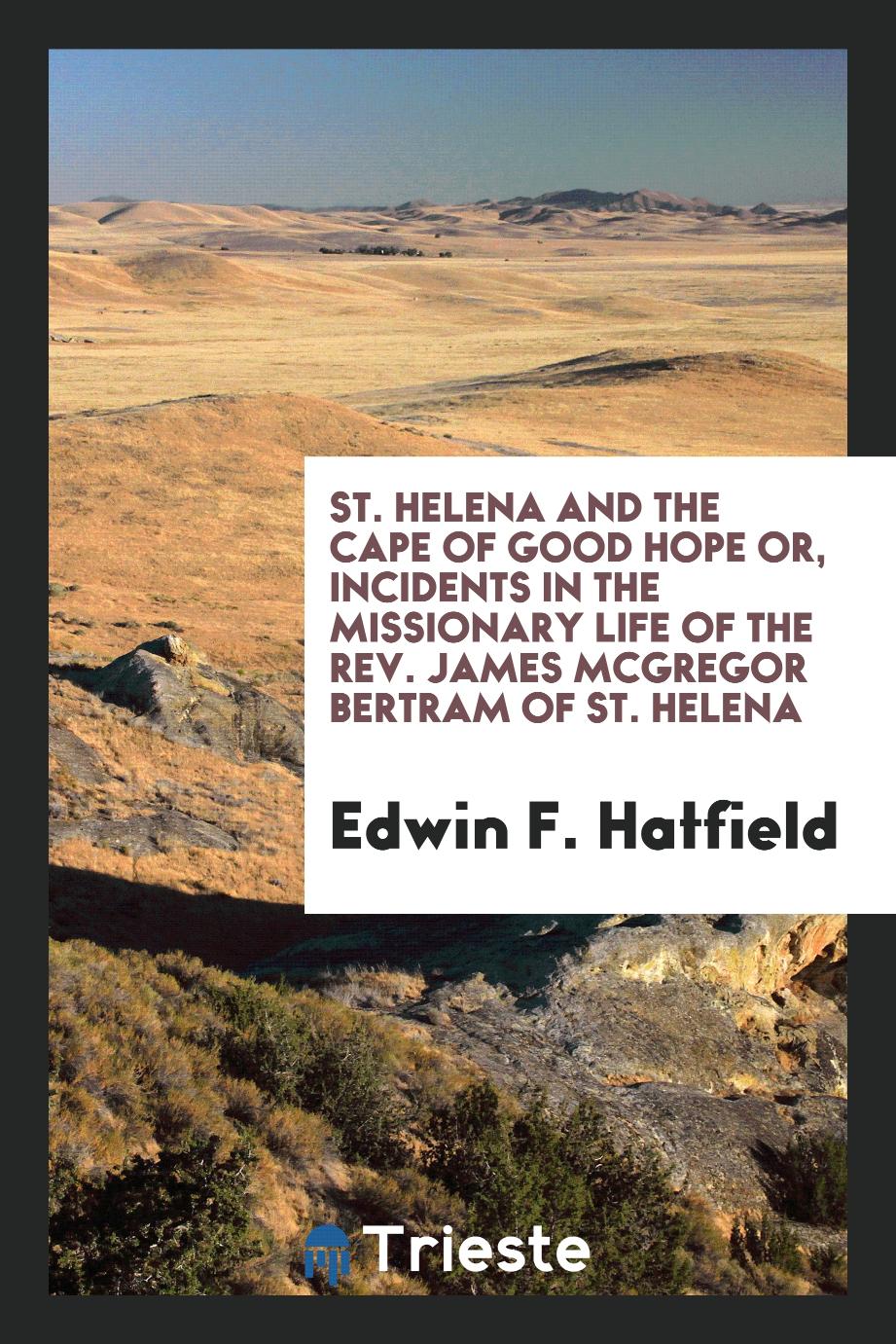 St. Helena and the Cape of Good Hope or, Incidents in the missionary life of the Rev. James McGregor Bertram of St. Helena