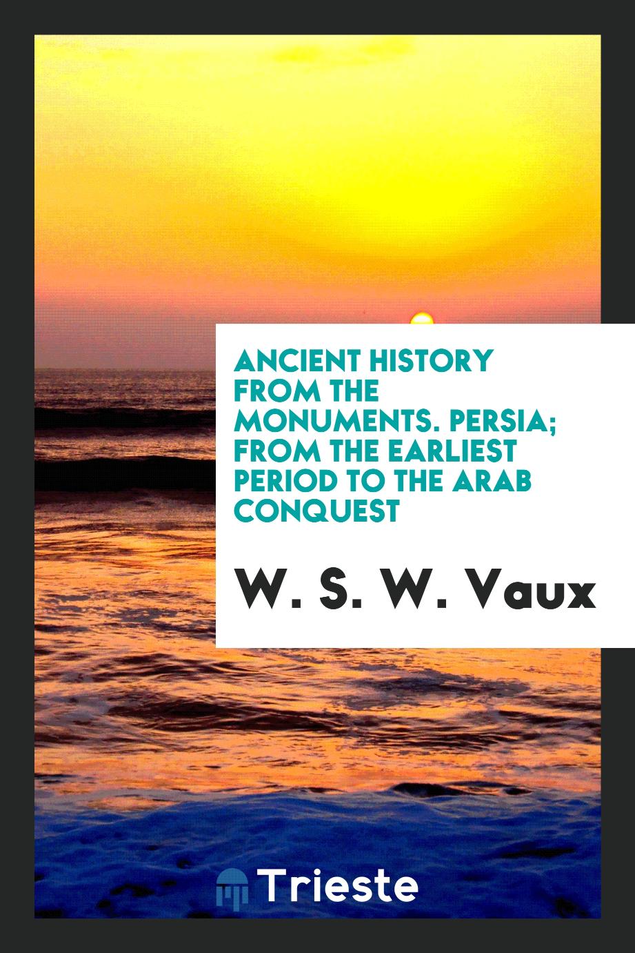 Ancient history from the monuments. Persia; from the earliest period to the Arab conquest
