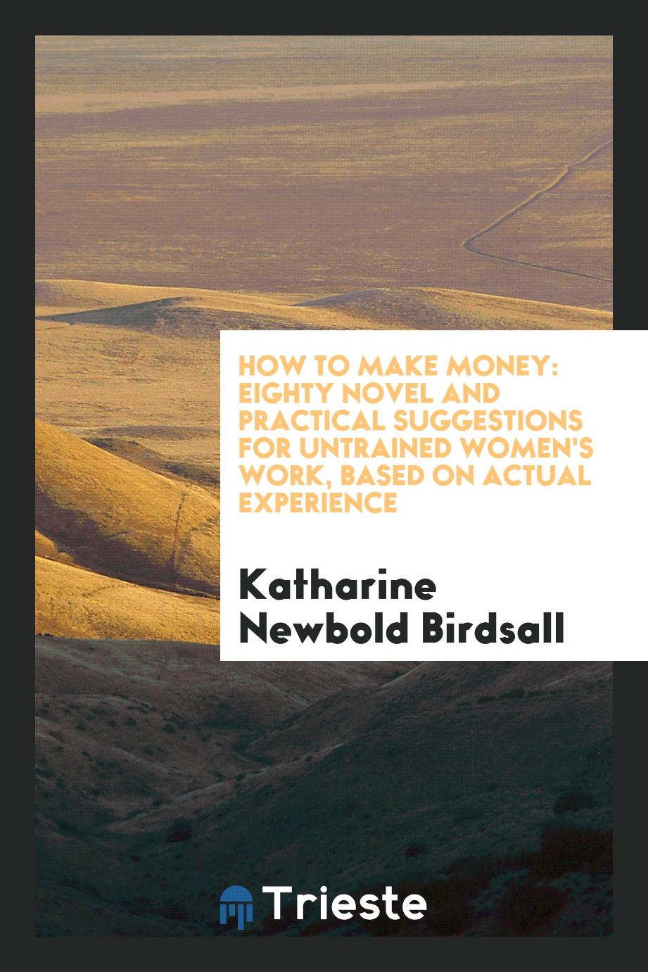 How to Make Money: Eighty Novel and Practical Suggestions for Untrained Women's Work, Based on Actual Experience