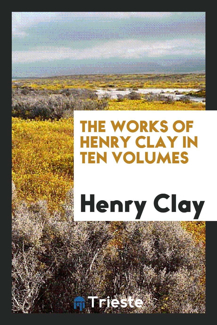 The Works of Henry Clay in Ten Volumes