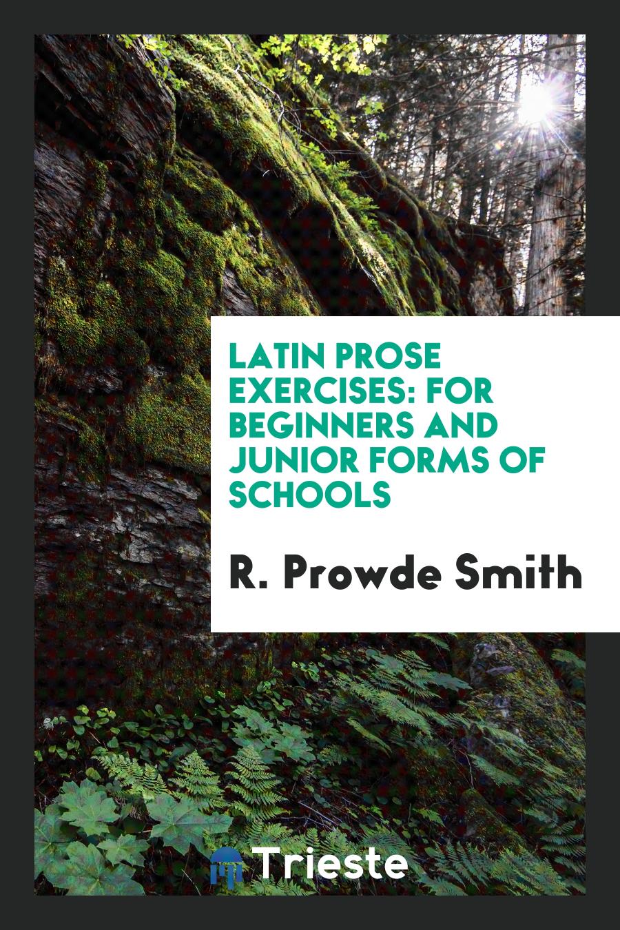 Latin Prose Exercises: For Beginners and Junior Forms of Schools
