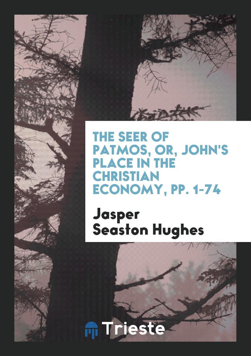 The Seer of Patmos, Or, John's Place in the Christian Economy, pp. 1-74