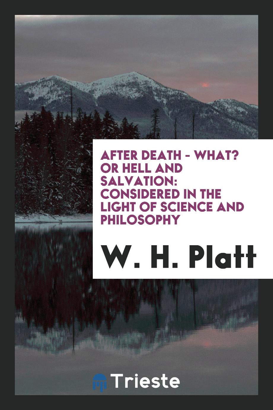After Death - What? Or Hell and Salvation: Considered in the Light of Science and Philosophy