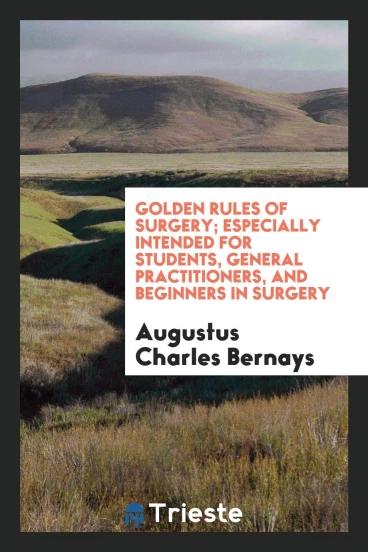 Golden rules of surgery; especially intended for students, general practitioners, and beginners in surgery
