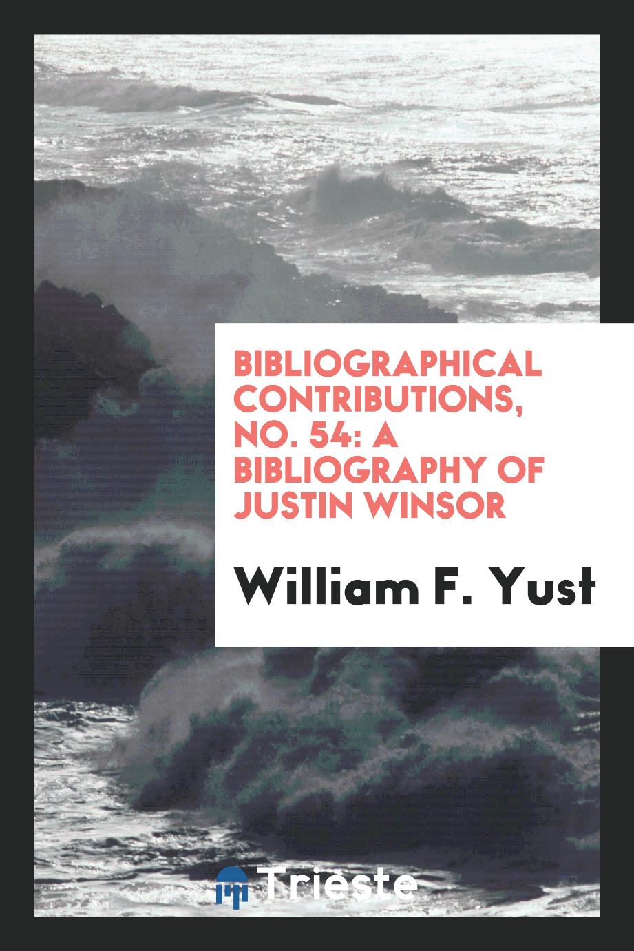 Bibliographical Contributions, No. 54: A Bibliography of Justin Winsor
