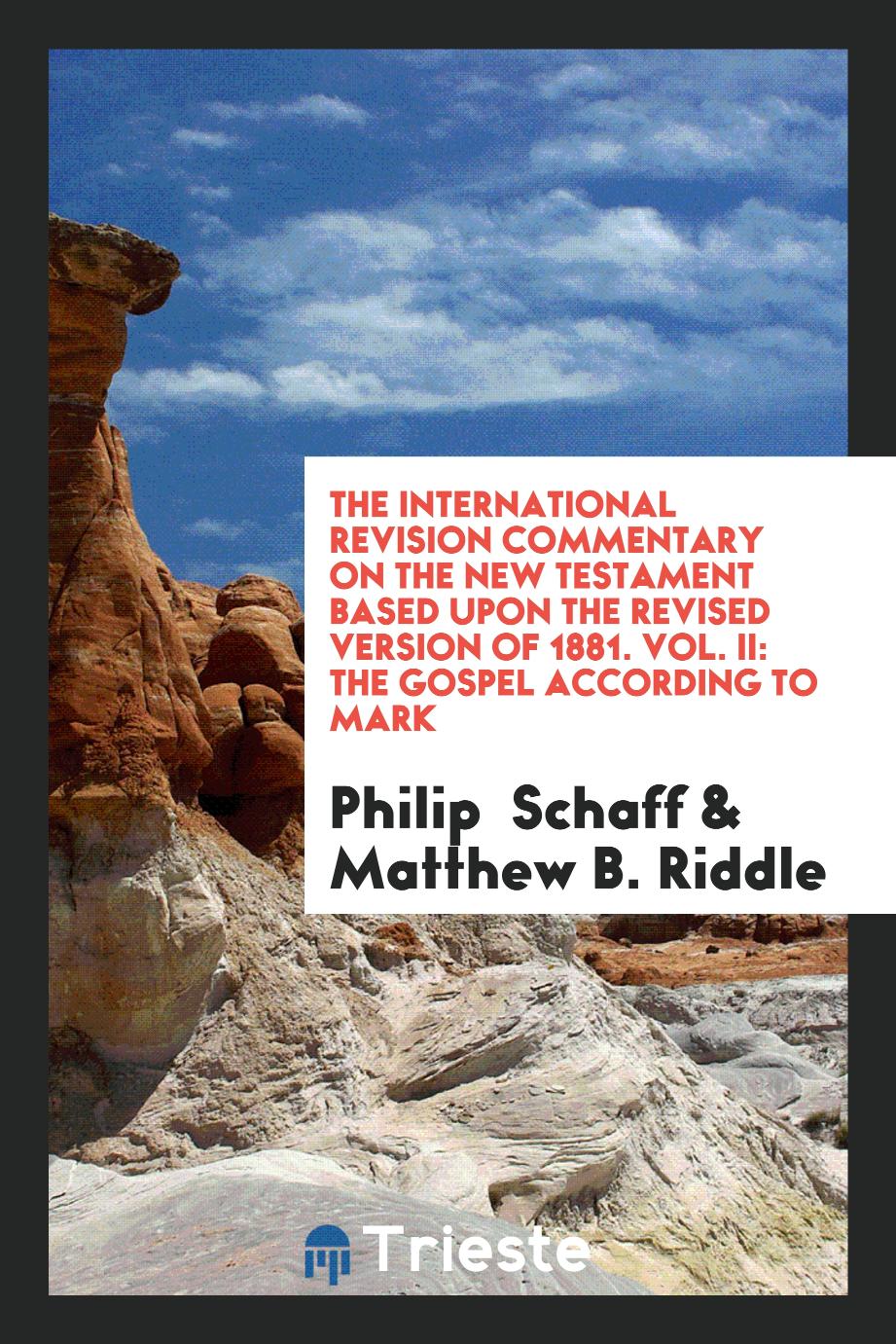 Philip Schaff, Matthew B. Riddle - The International Revision Commentary on the New Testament Based upon the Revised Version of 1881. Vol. II: The Gospel According to Mark