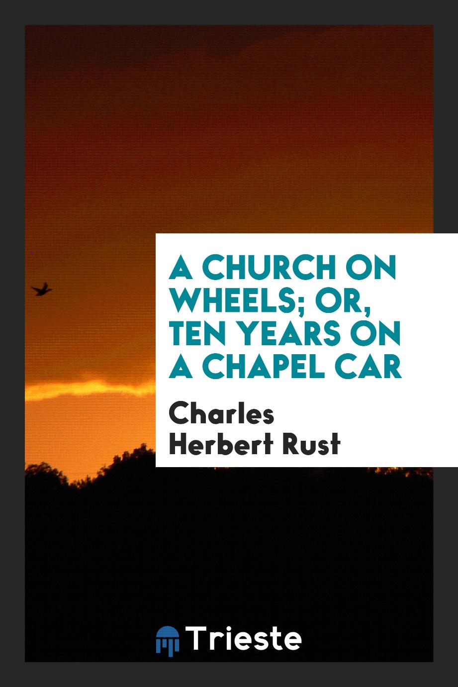 A Church on Wheels; Or, Ten Years on a Chapel Car