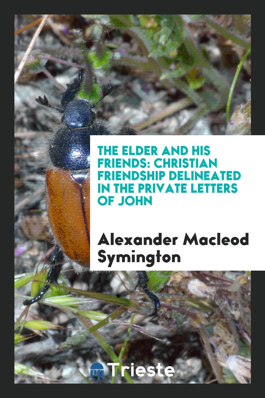 Alexander Macleod Symington - The Elder and His Friends: Christian Friendship Delineated in the Private Letters of John