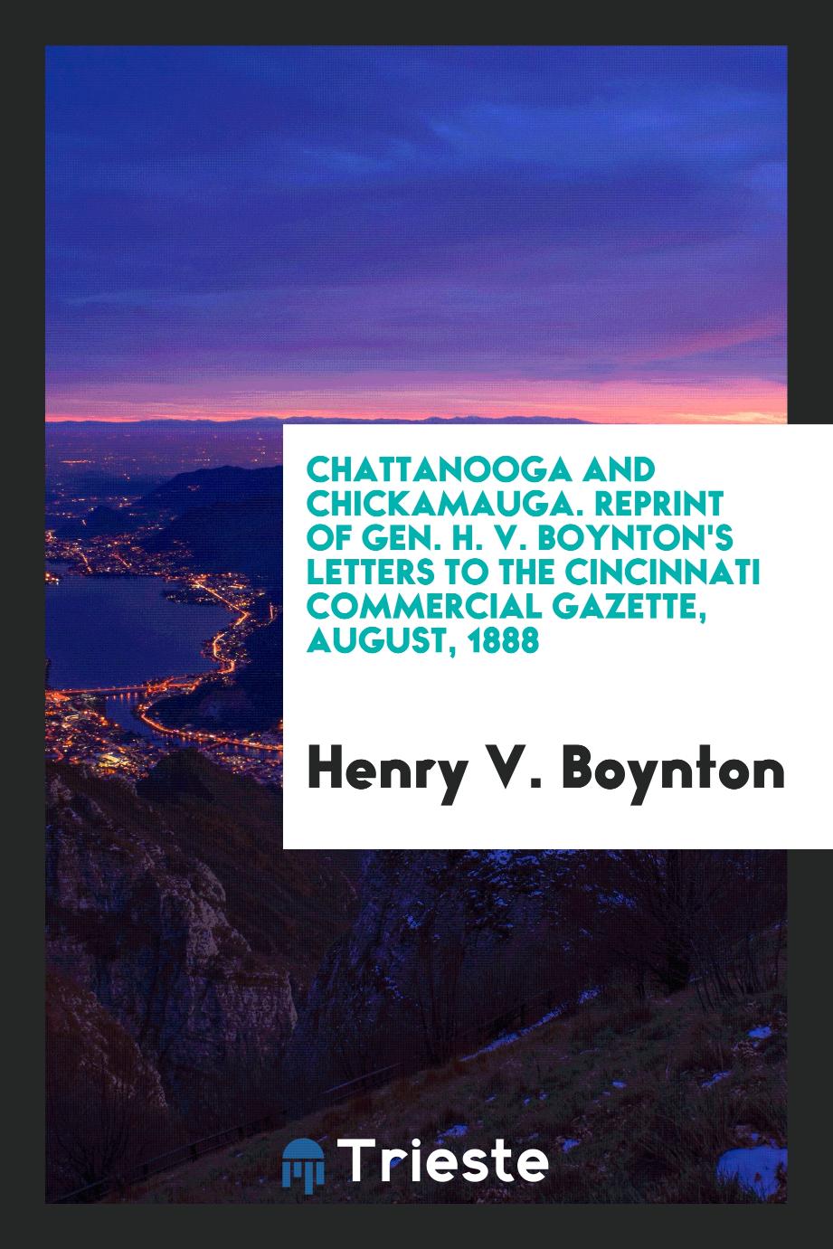 Chattanooga and Chickamauga. Reprint of Gen. H. V. Boynton's letters to the Cincinnati Commercial Gazette, August, 1888