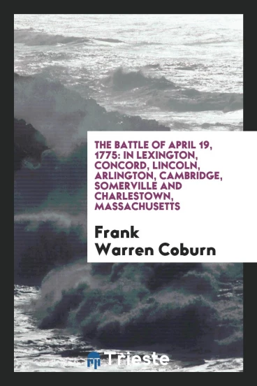 The Battle of April 19, 1775: In Lexington, Concord, Lincoln, Arlington, Cambridge, Somerville and Charlestown, Massachusetts