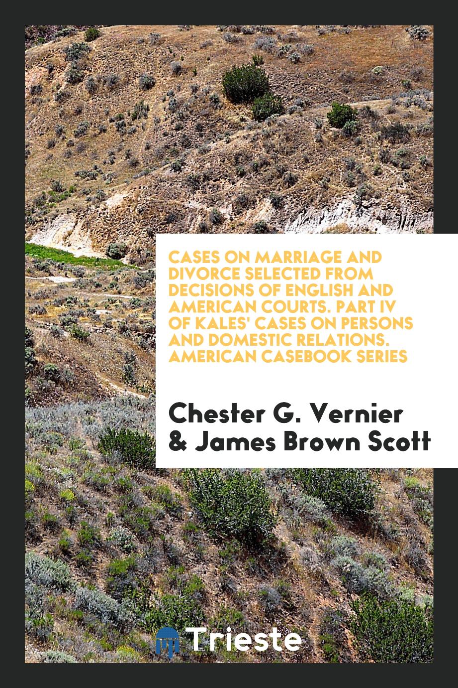Cases on Marriage and Divorce Selected from Decisions of English and American Courts. Part IV of Kales' Cases on Persons and Domestic Relations. American Casebook Series