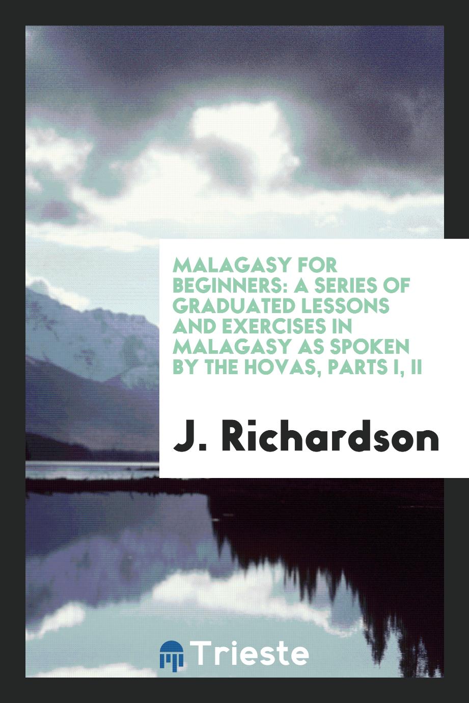 Malagasy for Beginners: A Series of Graduated Lessons and Exercises in Malagasy as Spoken by the Hovas, Parts I, II