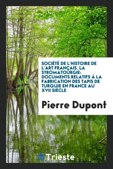 Société de l'histoire de l'art français. La stromatourgie: Documents relatifs à la fabrication des tapis de Turquie en France au XVII siècle
