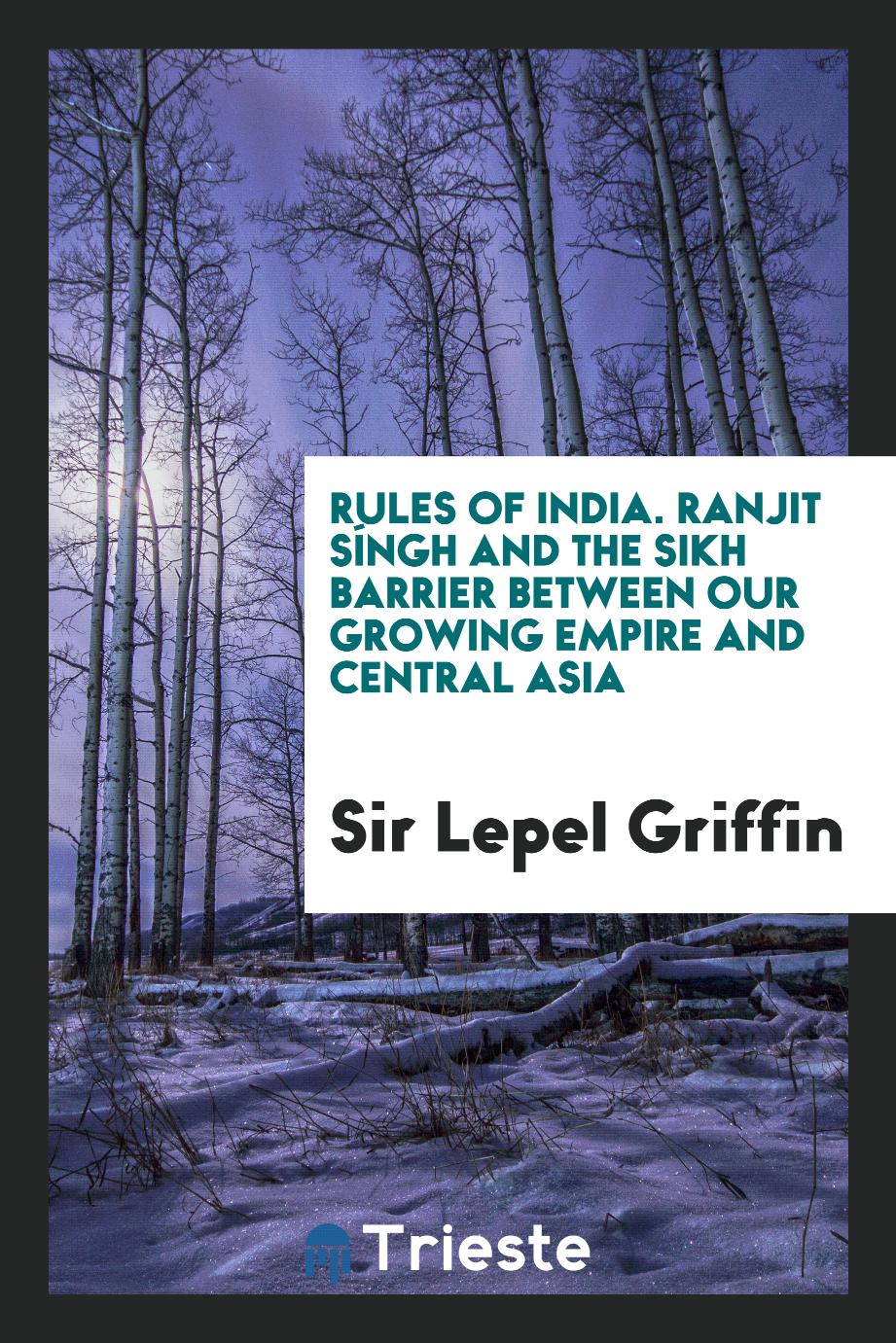 Rules of India. Ranjit Síngh and the Sikh Barrier between Our Growing Empire and Central Asia