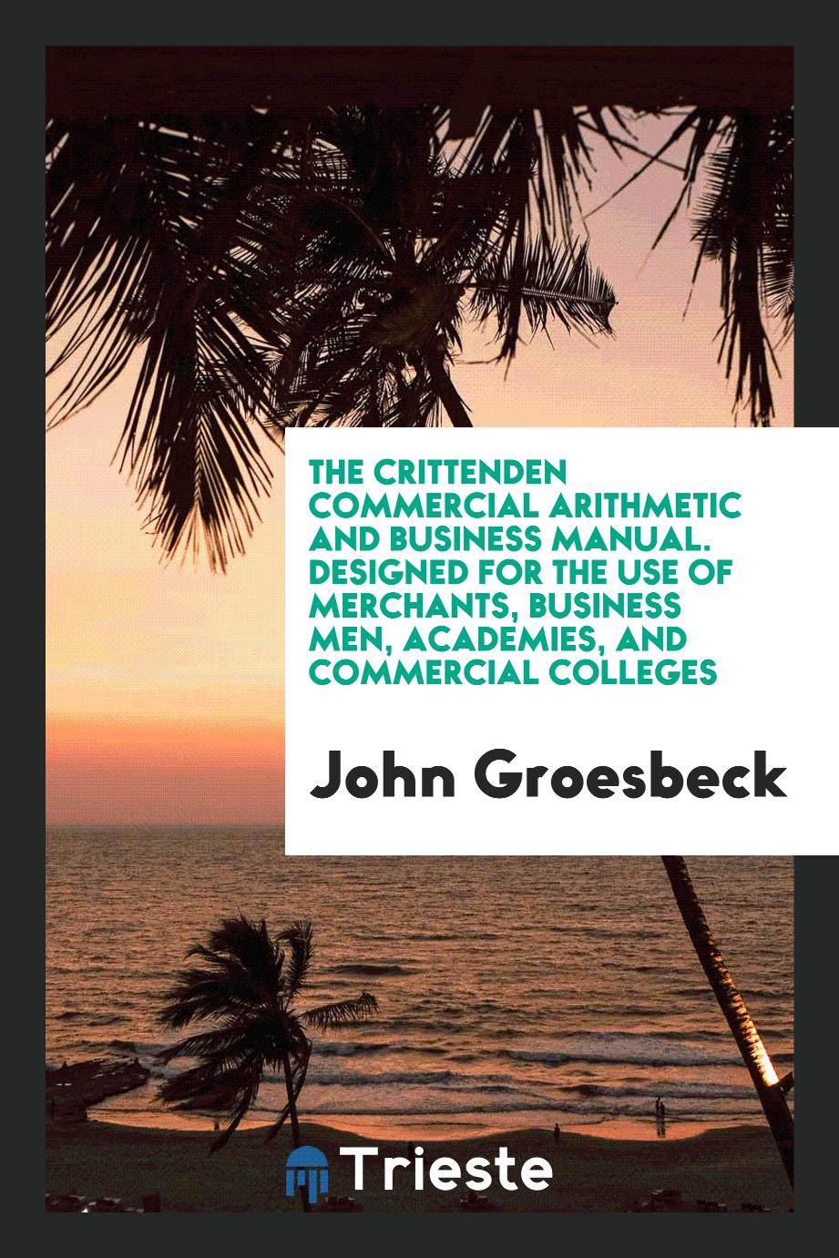 The Crittenden commercial arithmetic and business manual. Designed for the use of merchants, business men, academies, and commercial colleges