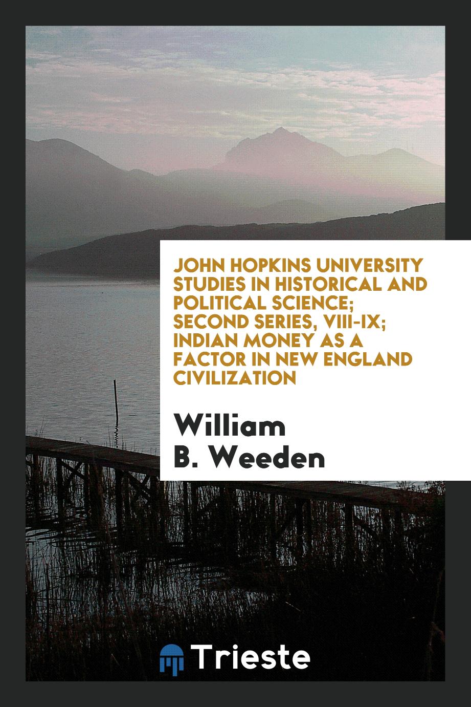 John Hopkins University Studies in Historical and Political Science; Second series, VIII-IX; Indian Money as a Factor in New England Civilization