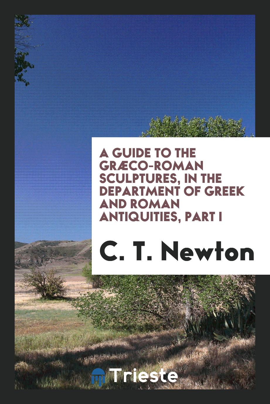 A Guide to the Græco-Roman Sculptures, in the Department of Greek and Roman Antiquities, Part I