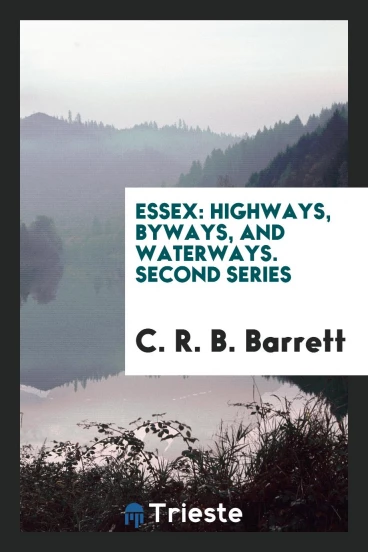 Essex: Highways, Byways, and Waterways. Second Series
