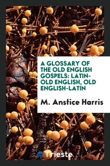 A Glossary of the Old English Gospels: Latin-Old English, Old English-Latin