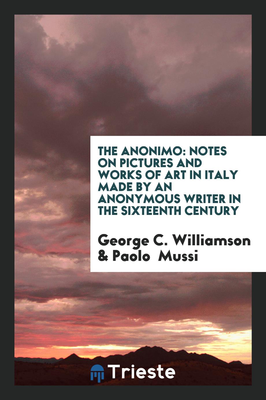The Anonimo: Notes on Pictures and Works of Art in Italy Made by an Anonymous Writer in the Sixteenth Century