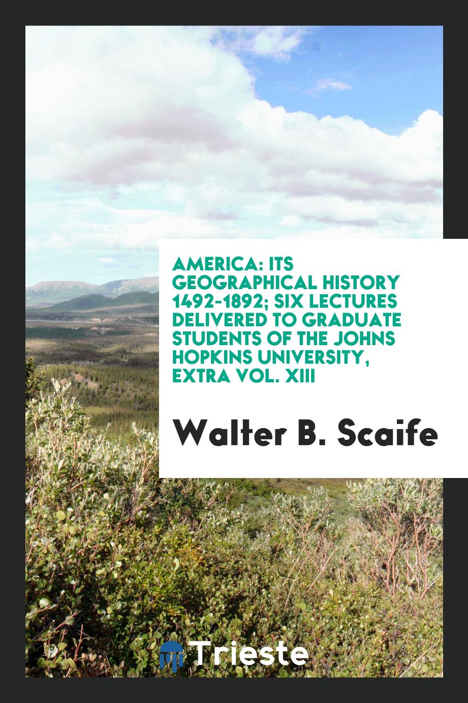 America: its geographical history 1492-1892; six lectures delivered to graduate students of the Johns Hopkins University, extra vol. XIII