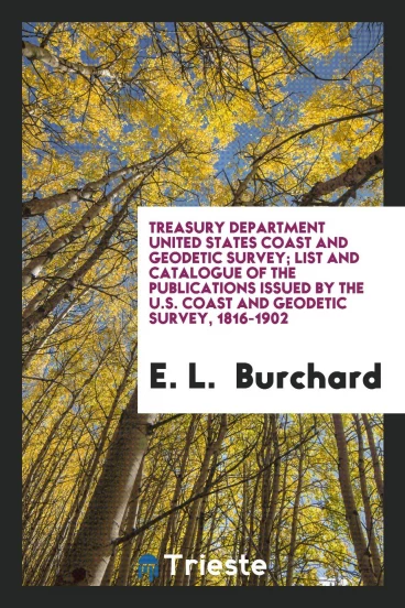Treasury Department United States Coast and Geodetic Survey; List and Catalogue of the Publications Issued by the U.S. Coast and Geodetic Survey, 1816-1902