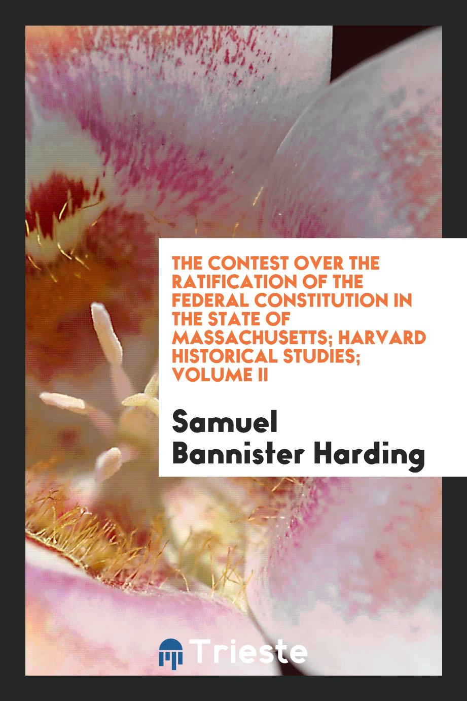 The contest over the ratification of the Federal Constitution in the state of Massachusetts; Harvard historical studies; Volume II