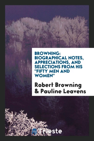 Browning: Biographical Notes, Appreciations, and Selections from His "Fifty Men and Women"