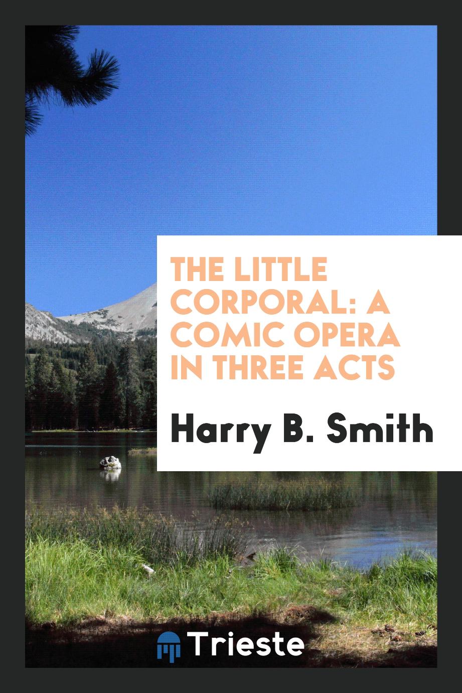 The little corporal: a comic opera in three acts