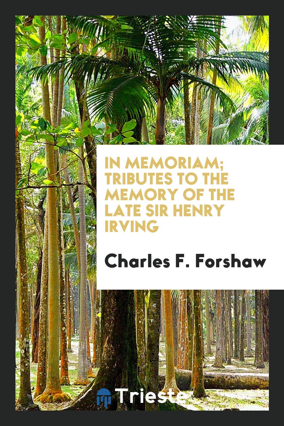 Charles F. Forshaw - In memoriam; tributes to the memory of the late Sir Henry Irving