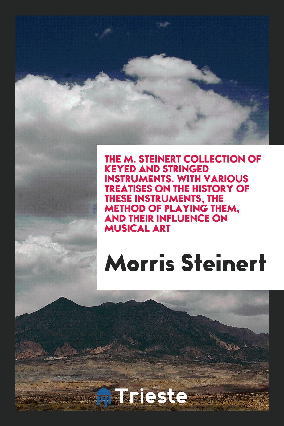 The M. Steinert Collection of Keyed and Stringed Instruments. With Various Treatises on the History of These Instruments, the Method of Playing Them, and Their Influence on Musical Art