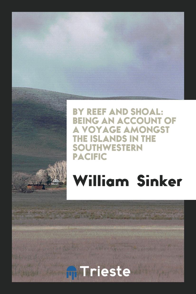 By Reef and Shoal: Being an Account of a Voyage Amongst the Islands in the Southwestern Pacific