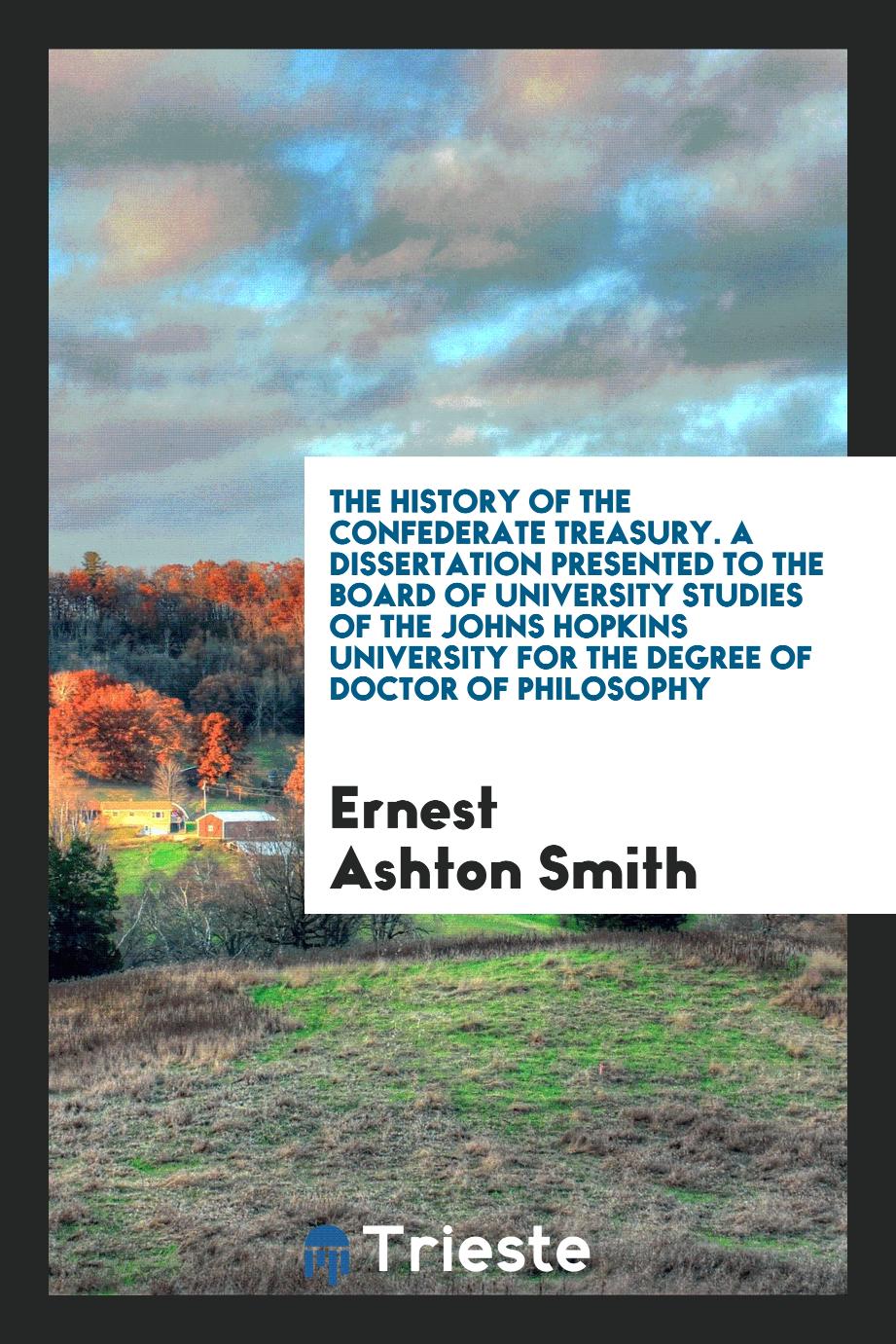 The History of the Confederate Treasury. A Dissertation Presented to the Board of University Studies of the Johns Hopkins University for the Degree of Doctor of Philosophy