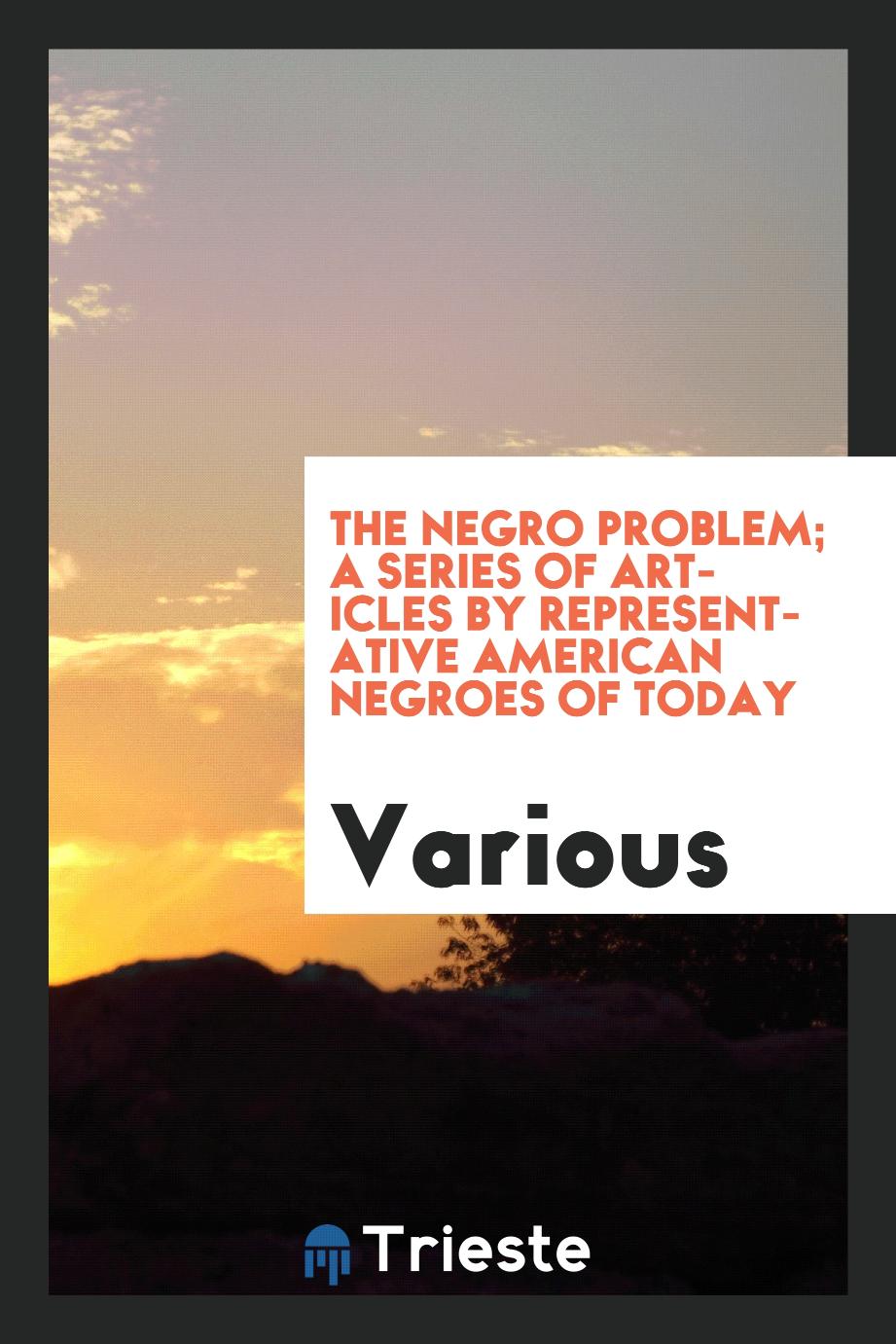 The Negro problem; a series of articles by representative American Negroes of today