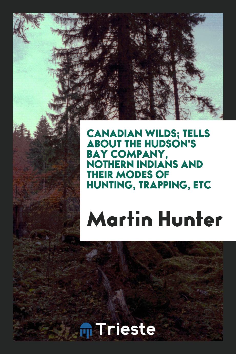 Canadian wilds; tells about the Hudson's Bay Company, nothern Indians and their modes of hunting, trapping, etc