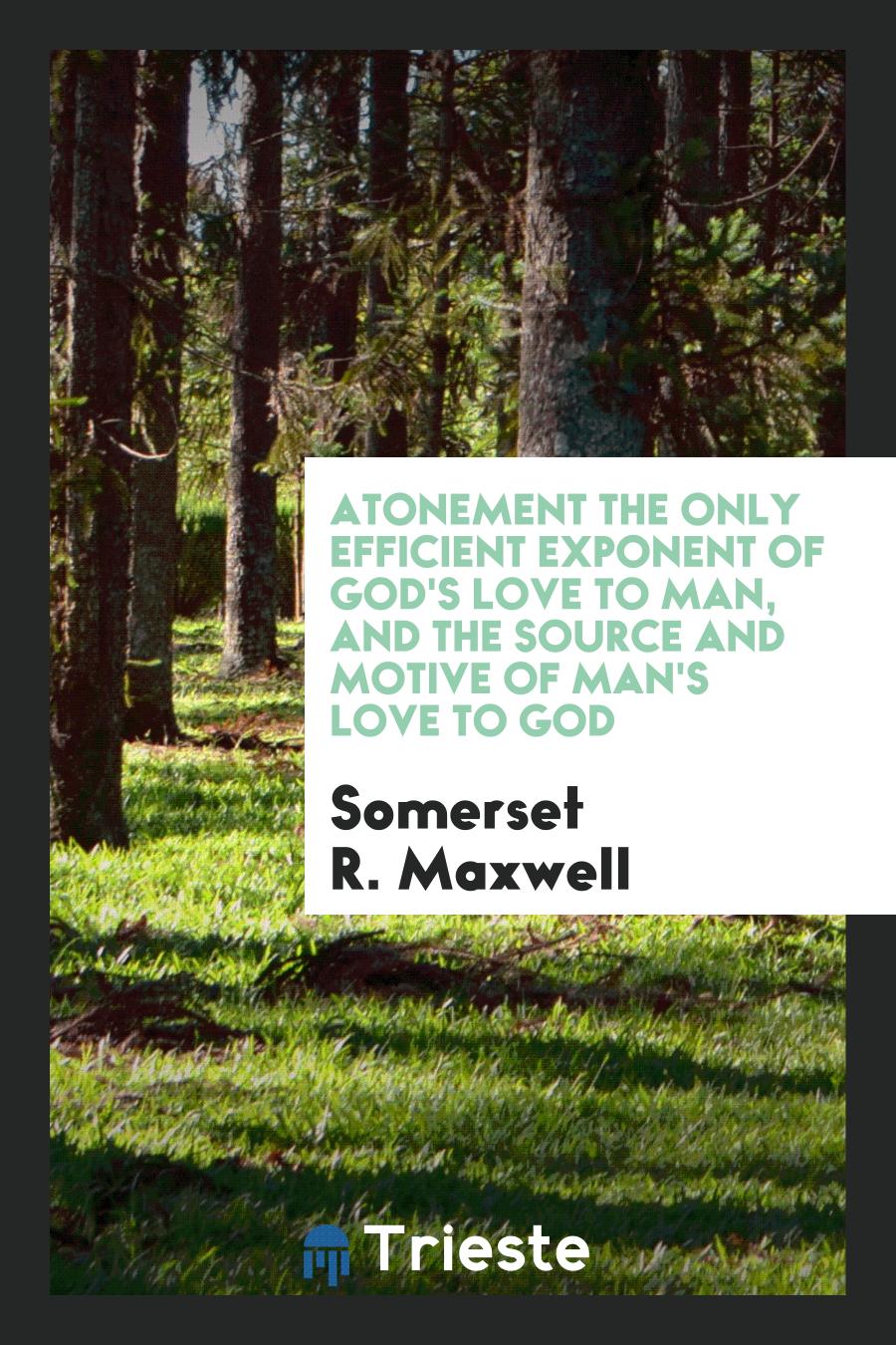Atonement the only efficient exponent of God's love to man, and the source and motive of man's love to God