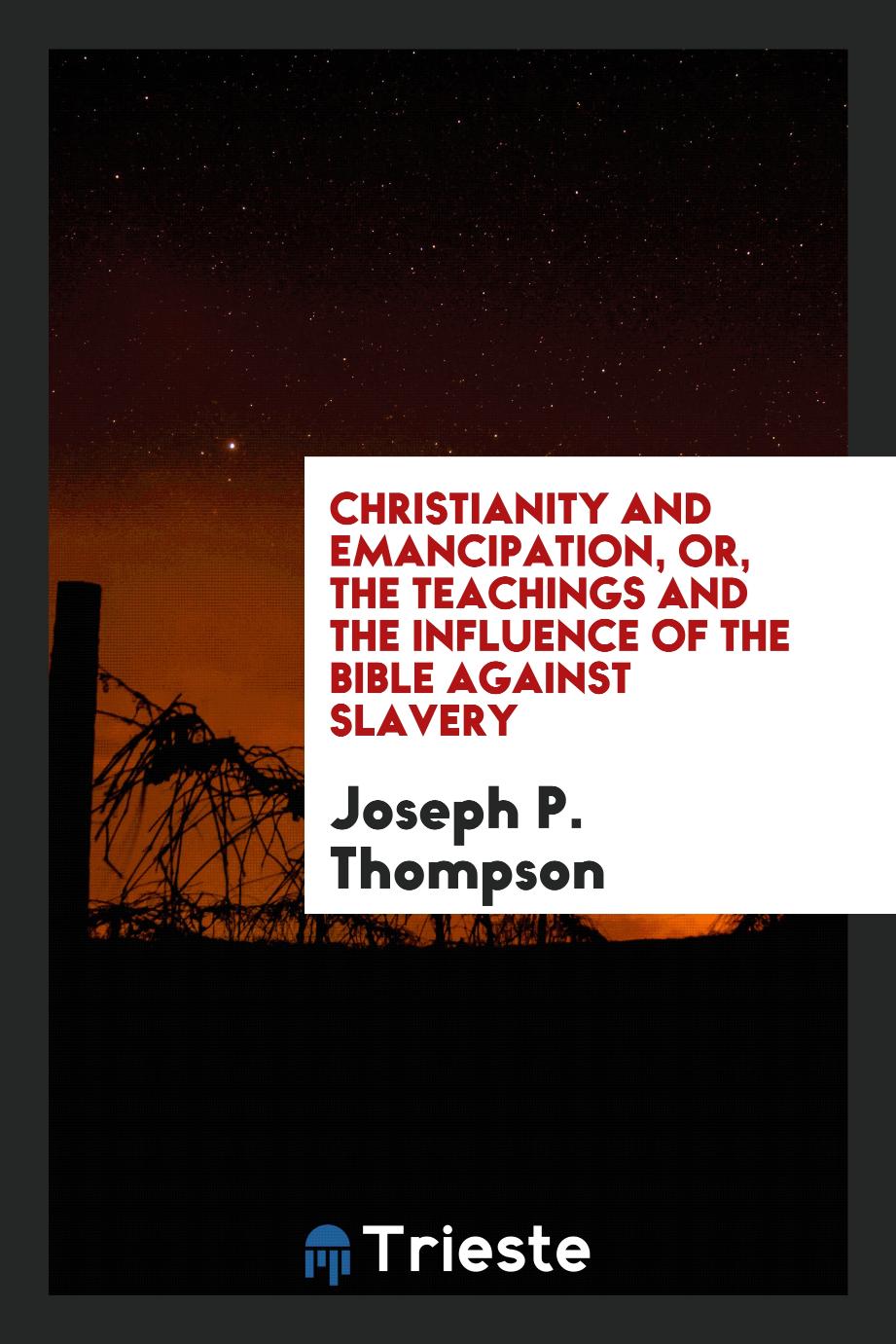 Christianity and Emancipation, Or, The Teachings and the Influence of the Bible Against Slavery