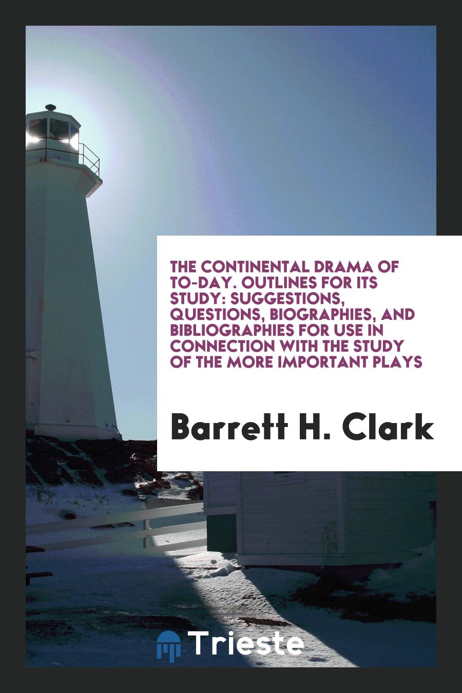 The Continental Drama of To-Day. Outlines for Its Study: Suggestions, Questions, Biographies, and Bibliographies for Use in Connection with the Study of the More Important Plays