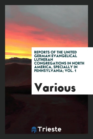 Reports of the United German Evangelical Lutheran Congregations in North America, specially in Pennsylvania; Vol. 1
