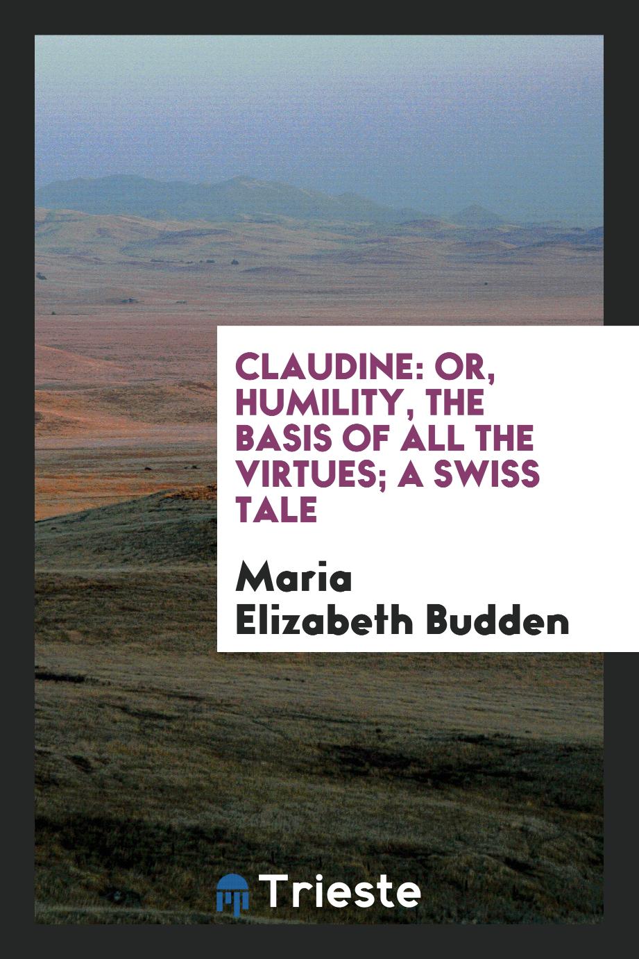 Claudine: or, Humility, the basis of all the virtues; a Swiss tale