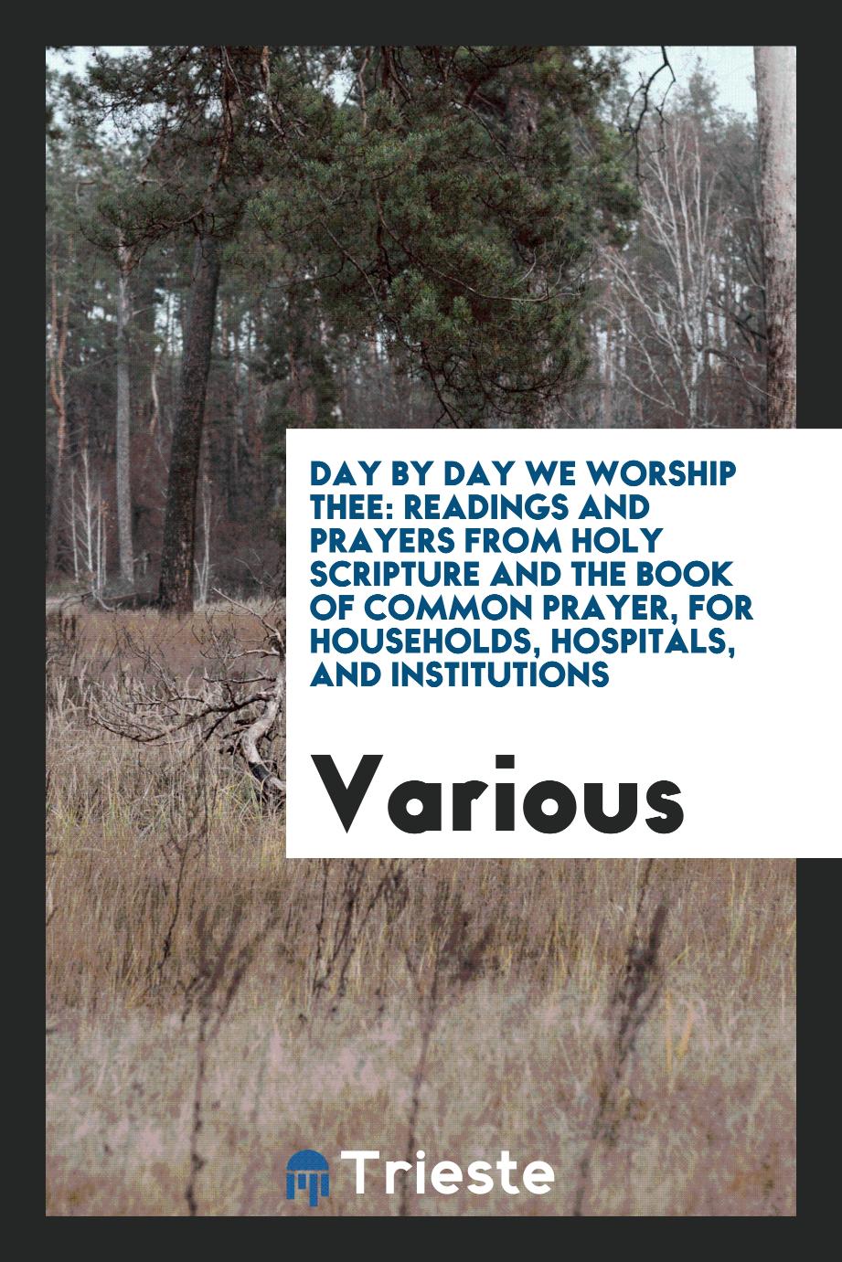 Day by day we worship thee: readings and prayers from Holy Scripture and the Book of Common Prayer, for households, hospitals, and institutions