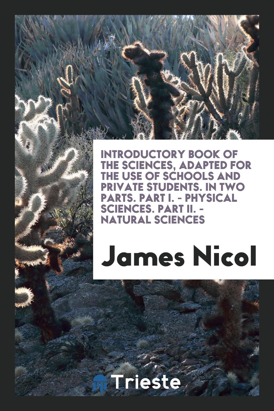 Introductory Book of the Sciences, Adapted for the Use of Schools and Private Students. In Two Parts. Part I. - Physical Sciences. Part II. - Natural Sciences